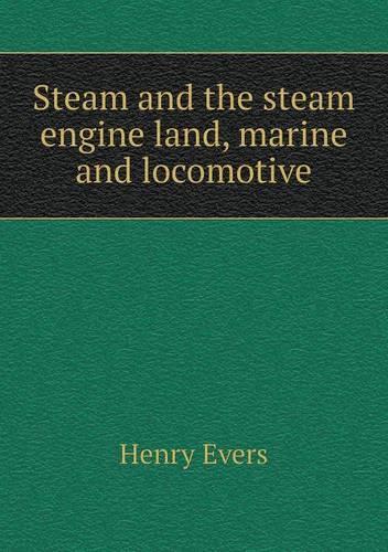 Steam and the steam engine land, marine and locomotive