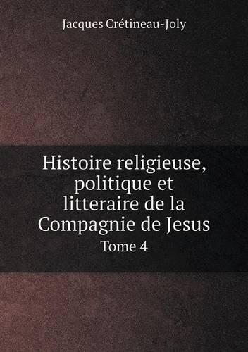 Histoire religieuse, politique et litteraire de la Compagnie de Jesus Tome 4: (French)