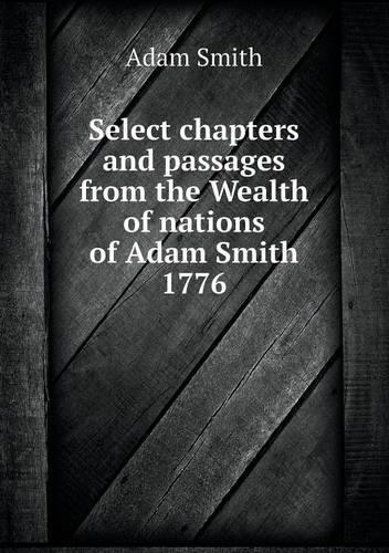 Select chapters and passages from the Wealth of nations of Adam Smith 1776: (English)