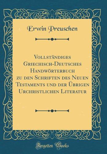 Vollständiges Griechisch-Deutsches Handwörterbuch zu den Schriften des Neuen Testaments und der Übrigen Urchristlichen Literatur (Classic Reprint)