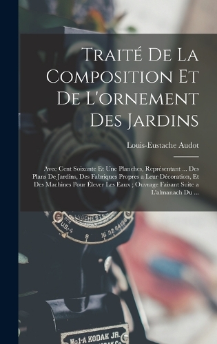 Traité De La Composition Et De L'ornement Des Jardins: Avec Cent Soixante Et Une Planches, Représentant ... Des Plans De Jardins, Des Fabriques Propres a Leur Décoration, Et Des Machines Pour Élever Les 