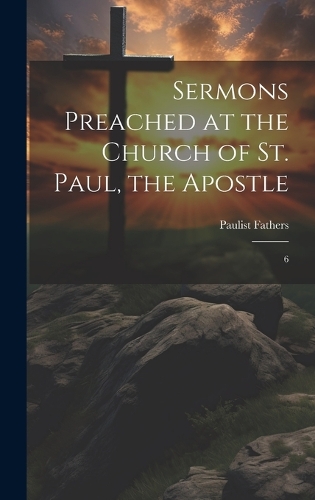 Sermons Preached at the Church of St. Paul, the Apostle: 6