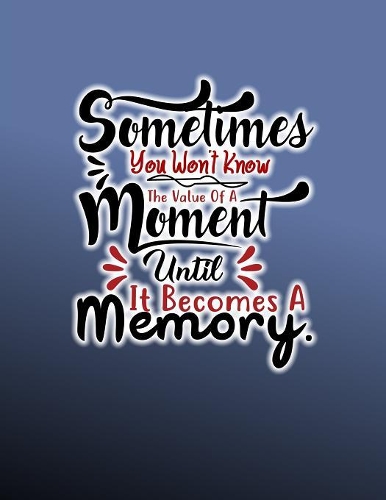 Sometimes You Won't Know The Value Of A Moment Until It Becomes A Memory.