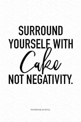 Surround Yourself With Cake Not Negativity