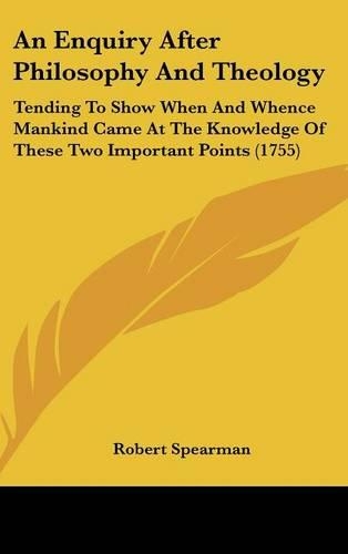 An Enquiry After Philosophy And Theology: Tending To Show When And Whence Mankind Came At The Knowledge Of These Two Important Points (1755)(English)