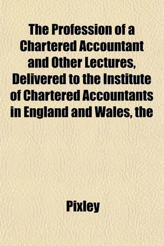 The Profession of a Chartered Accountant and Other Lectures, Delivered to the Institute of Chartered Accountants in England and Wales