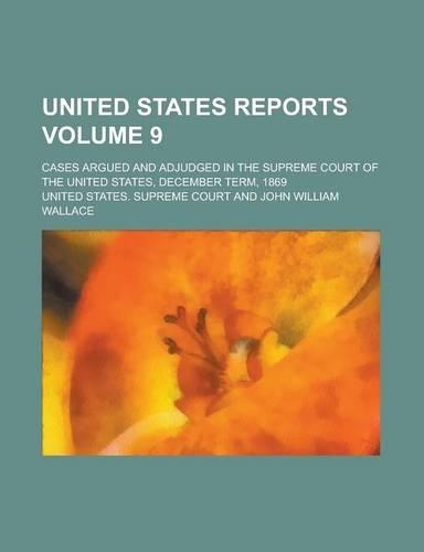 United States Reports; Cases Argued and Adjudged in the Supreme Court of the United States, December Term, 1869 Volume 9