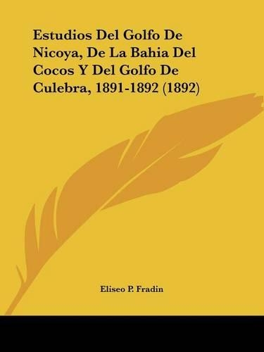 Estudios Del Golfo De Nicoya, De La Bahia Del Cocos Y Del Golfo De Culebra, 1891-1892 (1892): (Spanish)