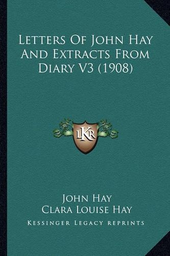 Letters of John Hay and Extracts from Diary V3 (1908): (English)