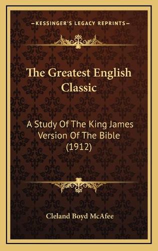 The Greatest English Classic: A Study Of The King James Version Of The Bible (1912)(English)