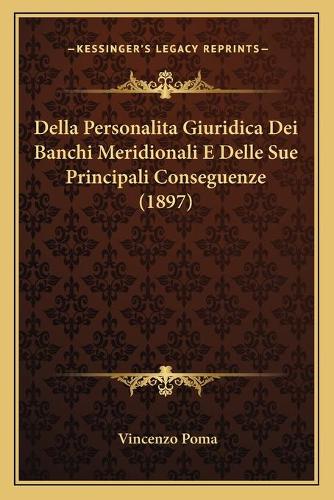 Della Personalita Giuridica Dei Banchi Meridionali E Delle Sue Principali Conseguenze (1897): (Italian)