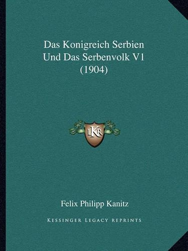 Das Konigreich Serbien Und Das Serbenvolk V1 (1904): (German)