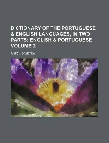 Dictionary of the Portuguese & English Languages, in Two Parts Volume 2; English & Portuguese