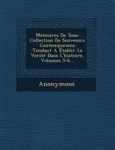 Memoires de Tous: Collection de Souvenirs Contemporains Tendant a Etablir La Verite Dans L'Histoire, Volumes 5-6...(French)