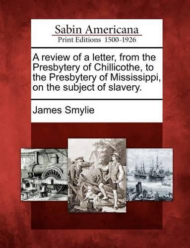 A Review of a Letter, from the Presbytery of Chillicothe, to the Presbytery of Mississippi, on the Subject of Slavery.: (English)