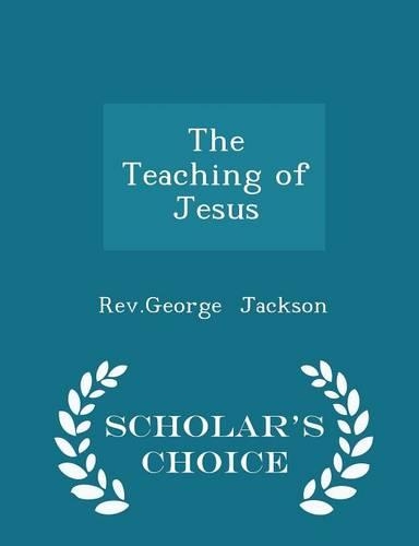 The Teaching of Jesus - Scholar's Choice Edition: (English)