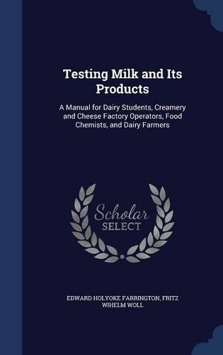 Testing Milk and Its Products: A Manual for Dairy Students, Creamery and Cheese Factory Operators, Food Chemists, and Dairy Farmers