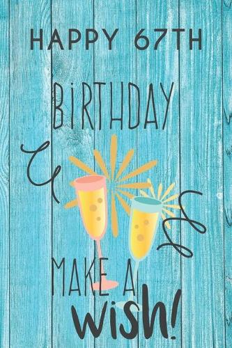 Happy 67th Birthday Make A Wish: 67th Birthday Gift / Journal / Notebook / Diary / Unique Greeting & Birthday Card Alternative