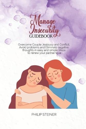 Manage Insecurity Guidebook: Overcome Couple Jealousy and Conflict, Avoid problems and Eliminate negative thoughts in easy and simple steps to renew your partner love