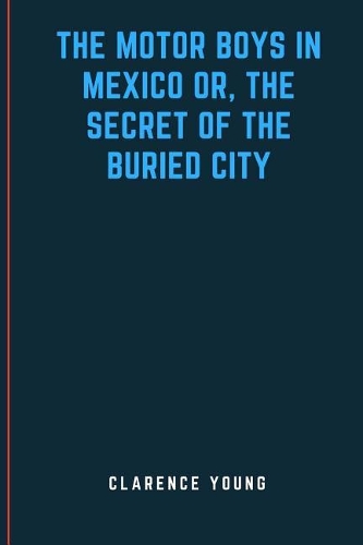 The Motor Boys in Mexico Or, The Secret of the Buried City