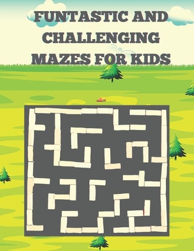 Funtastic And Challenging Mazes For Kids: A Challenging And Fun Brain game Book for Kids Very Funful And Challenging Mazes for Kids