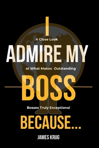I Admire My Boss Because...: A Close Look at What Makes Bosses Truly Exceptional