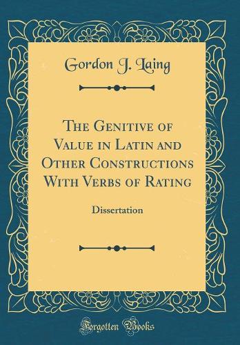 The Genitive of Value in Latin and Other Constructions With Verbs of Rating: Dissertation (Classic Reprint)