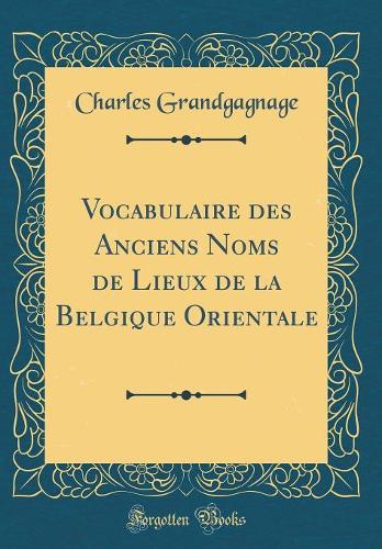Vocabulaire des Anciens Noms de Lieux de la Belgique Orientale (Classic Reprint)