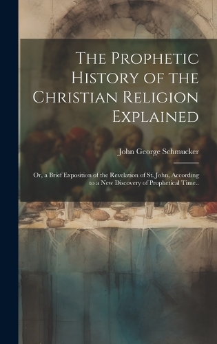 The Prophetic History of the Christian Religion Explained