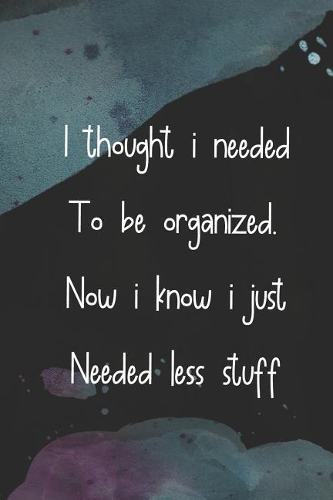 I Thought I Needed to Be Organized. Now I Know I Just Needed Less Stuff: Blank Lined Notebook Journal Diary Composition Notepad 120 Pages 6x9 Paperback ( Decluttering ) Black