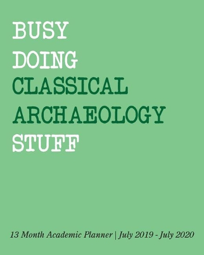 Busy Doing Classical Archaeology Stuff: 13 Month Academic Planner July 2019 - July 2020