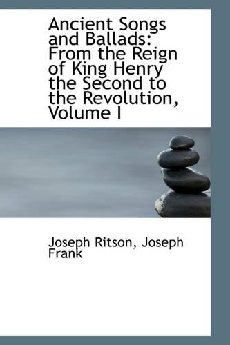 Ancient Songs and Ballads: From the Reign of King Henry the Second to the Revolution, Volume I(English)