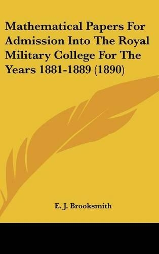 Mathematical Papers for Admission Into the Royal Military College for the Years 1881-1889 (1890)