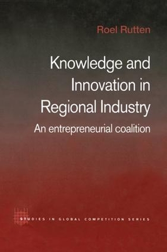Knowledge and Innovation in Regional Industry: An Entrepreneurial Coalition(Routledge Studies in Global Competition)