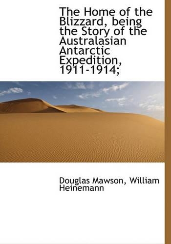 The Home of the Blizzard, Being the Story of the Australasian Antarctic Expedition, 1911-1914;