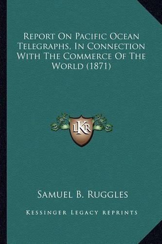 Report On Pacific Ocean Telegraphs, In Connection With The Commerce Of The World (1871)