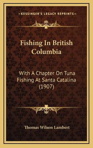 Fishing In British Columbia: With A Chapter On Tuna Fishing At Santa Catalina (1907)