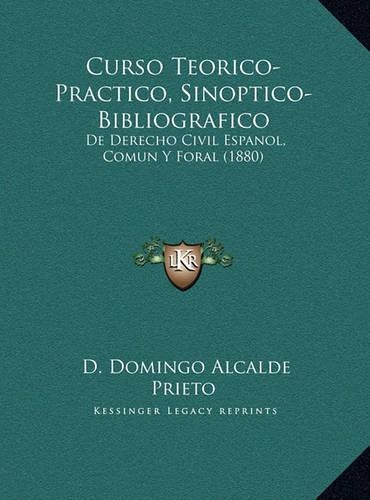 Curso Teorico-Practico, Sinoptico-Bibliografico: De Derecho Civil Espanol, Comun Y Foral (1880)(Spanish)