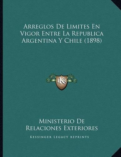 Arreglos De Limites En Vigor Entre La Republica Argentina Y Chile (1898)