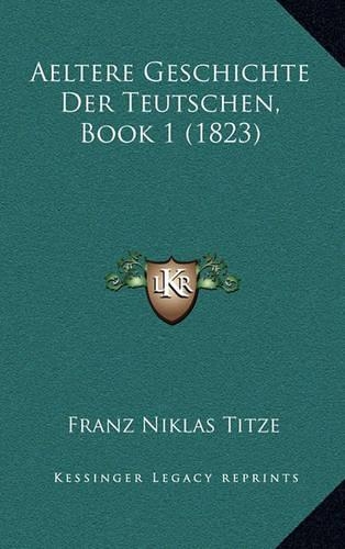 Aeltere Geschichte Der Teutschen, Book 1 (1823): (German)