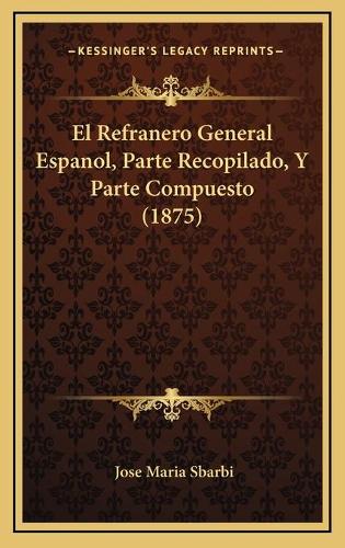 El Refranero General Espanol, Parte Recopilado, Y Parte Compuesto (1875)