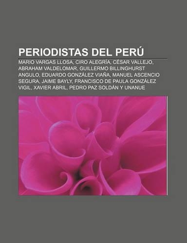 Periodistas del Peru: Mario Vargas Llosa, Ciro Alegria, Cesar Vallejo, Abraham Valdelomar, Guillermo Billinghurst Angulo(Spanish)