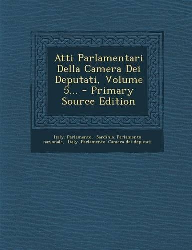 Atti Parlamentari Della Camera Dei Deputati, Volume 5... - Primary Source Edition: (Italian)