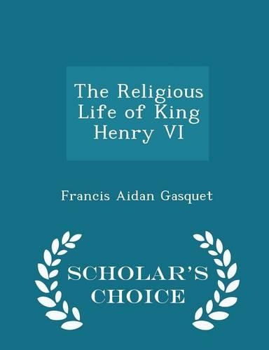 The Religious Life of King Henry VI - Scholar's Choice Edition