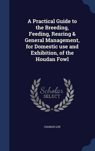 A Practical Guide to the Breeding, Feeding, Rearing & General Management, for Domestic use and Exhibition, of the Houdan Fowl: (English)