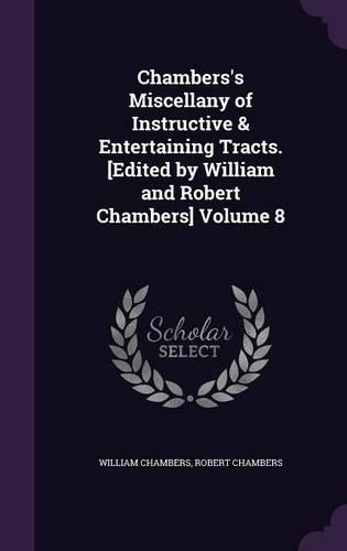 Chambers's Miscellany of Instructive & Entertaining Tracts. [Edited by William and Robert Chambers] Volume 8