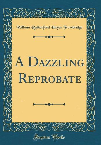 A Dazzling Reprobate (Classic Reprint)
