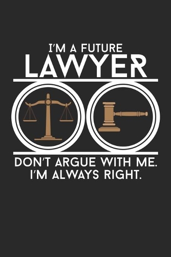 I'm a Future Lawyer Don't argue with me I'm always right.