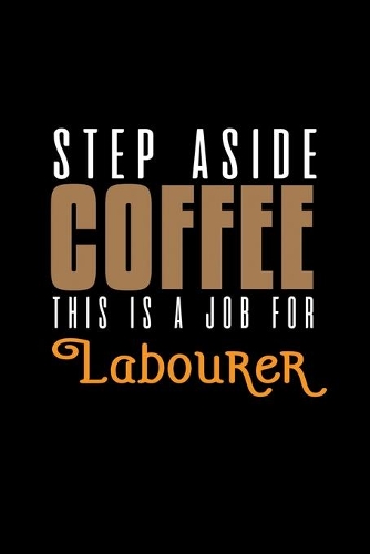 Step aside coffee this is a job for labourer: Notebook - Journal - Diary - 110 Lined pages - 6 x 9 in - 15.24 x 22.86 cm - Doodle Book - Funny Great Gift