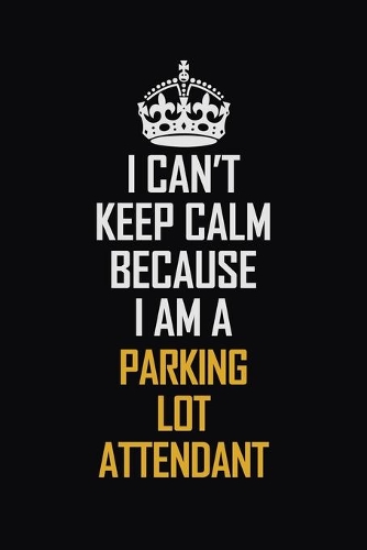 I Can't Keep Calm Because I Am A Parking Lot Attendant